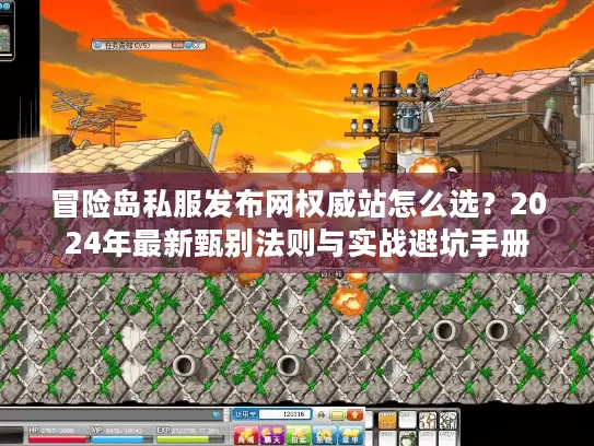 冒险岛私服发布网权威站怎么选？2024年最新甄别法则与实战避坑手册