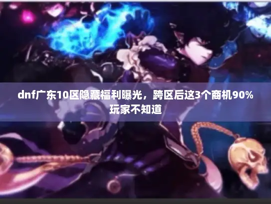 dnf广东10区隐藏福利曝光，跨区后这3个商机90%玩家不知道