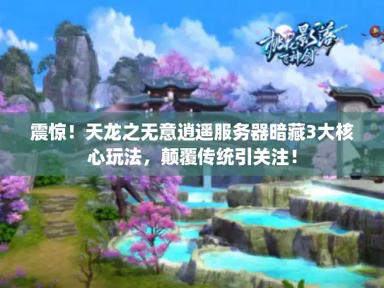 震惊！天龙之无意逍遥服务器暗藏3大核心玩法，颠覆传统引关注！
