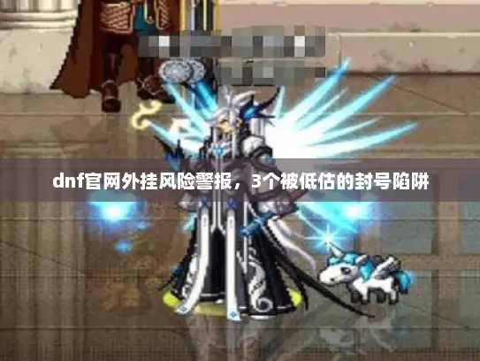 dnf官网外挂风险警报，3个被低估的封号陷阱