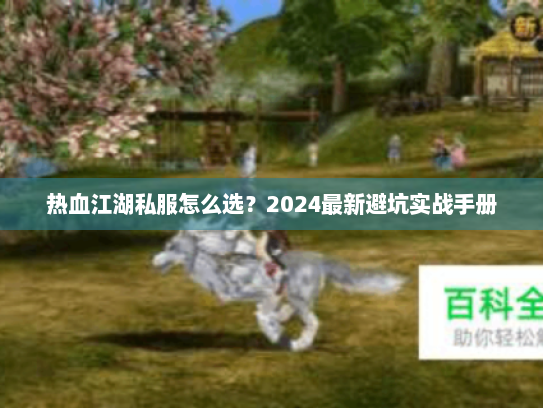 热血江湖私服怎么选?2024最新避坑实战手册 热血江湖私服怎么选?2024最新避坑实战手册