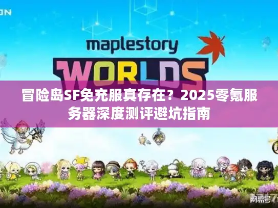 冒险岛SF免充服真存在?2025零氪服务器深度测评避坑指南 冒险岛SF免充服真存在?2025零氪服务器深度测评避坑指南
