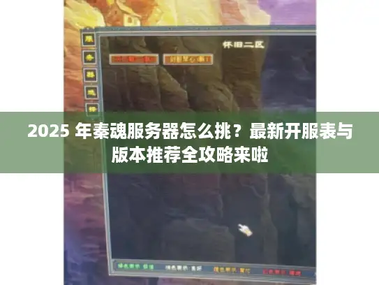2025 年秦魂服务器怎么挑？最新开服表与版本推荐全攻略来啦