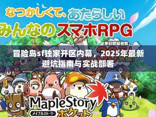 冒险岛sf独家开区内幕,2025年最新避坑指南与实战部署 冒险岛sf独家开区内幕,2025年最新避坑指南与实战部署