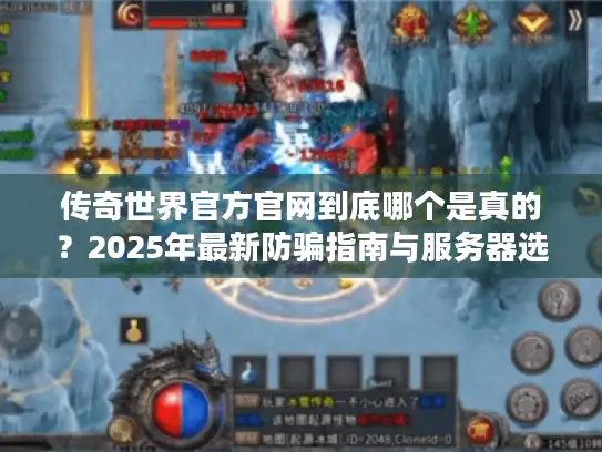 传奇世界官方官网到底哪个是真的？2025年最新防骗指南与服务器选择全解析
