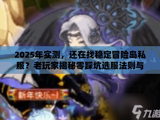 2025年实测,还在找稳定冒险岛私服?老玩家揭秘零踩坑选服法则与版本黑话 2025年实测,还在找稳定冒险岛私服?老玩家揭秘零踩坑选服法则与版本黑话