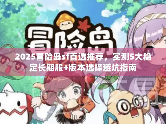 2025冒险岛sf首选推荐，实测5大稳定长期服+版本选择避坑指南