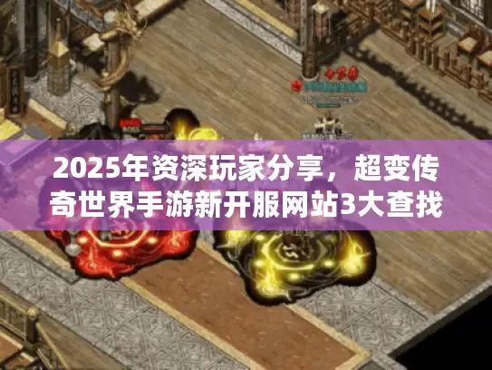 2025年资深玩家分享，超变传奇世界手游新开服网站3大查找黄金渠道