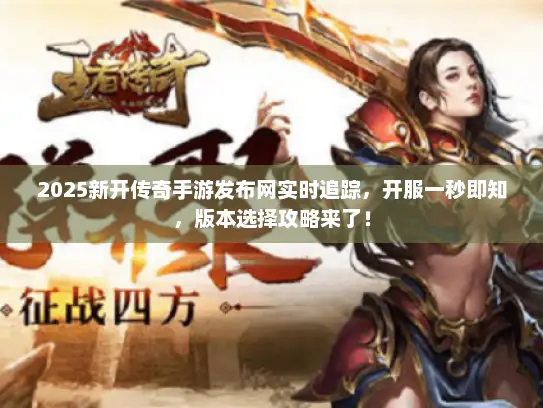 2025新开传奇手游发布网实时追踪，开服一秒即知，版本选择攻略来了！
