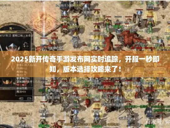 2025新开传奇手游发布网实时追踪，开服一秒即知，版本选择攻略来了！