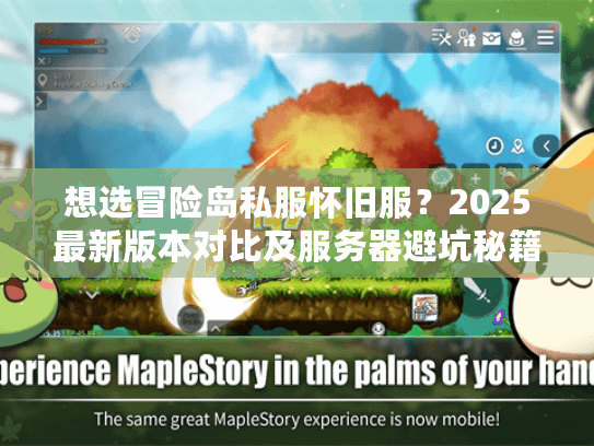 想选冒险岛私服怀旧服?2025最新版本对比及服务器避坑秘籍来了! 想选冒险岛私服怀旧服?2025最新版本对比及服务器避坑秘籍来了!