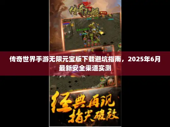 传奇世界手游无限元宝版下载避坑指南，2025年6月最新安全渠道实测