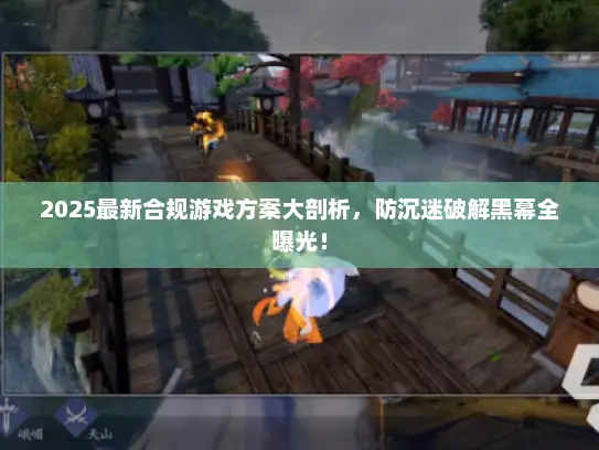 2025最新合规游戏方案大剖析，防沉迷破解黑幕全曝光！