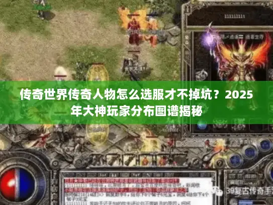 传奇世界传奇人物怎么选服才不掉坑？2025年大神玩家分布图谱揭秘
