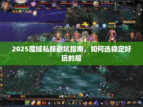 2025魔域私服避坑指南，如何选稳定好玩的服