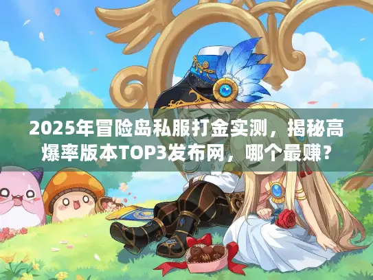 2025年冒险岛私服打金实测，揭秘高爆率版本TOP3发布网，哪个最赚？