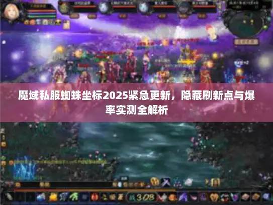 魔域私服蜘蛛坐标2025紧急更新，隐藏刷新点与爆率实测全解析