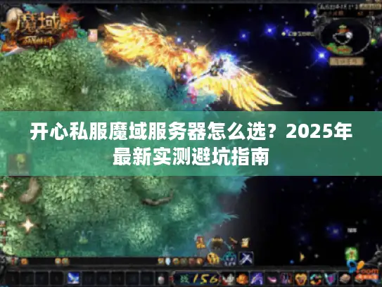 开心私服魔域服务器怎么选？2025年最新实测避坑指南