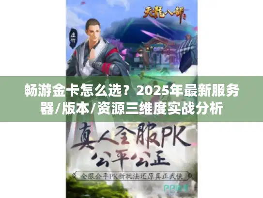 畅游金卡怎么选?2025年最新服务器/版本/资源三维度实战分析 畅游金卡怎么选?2025年最新服务器/版本/资源三维度实战分析