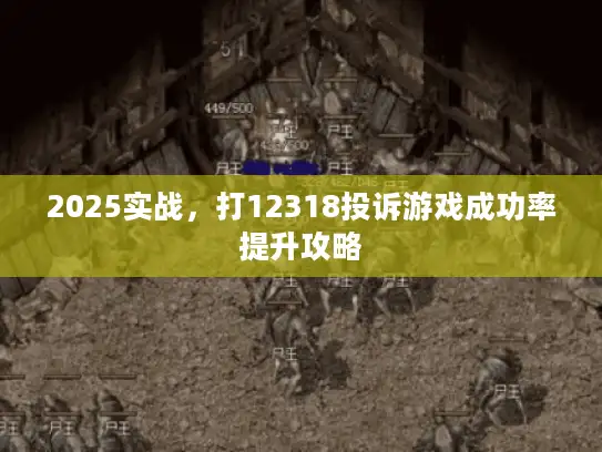 2025实战，打12318投诉游戏成功率提升攻略