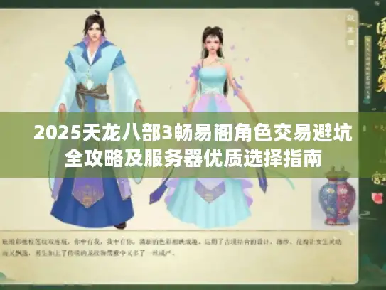 2025天龙八部3畅易阁角色交易避坑全攻略及服务器优质选择指南