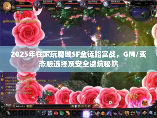 2025年在家玩魔域SF全链路实战,GM/变态版选择及安全避坑秘籍 2025年在家玩魔域SF全链路实战,GM/变态版选择及安全避坑秘籍