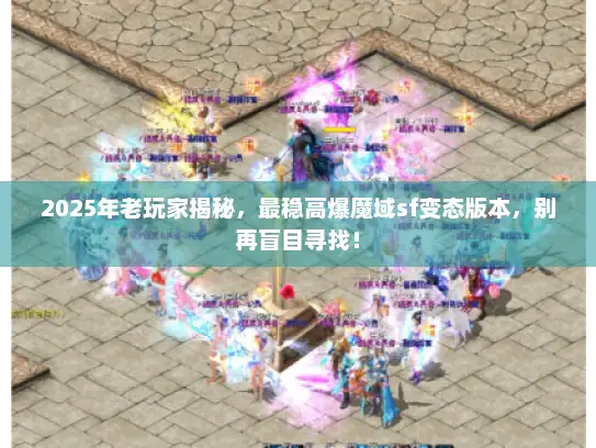 2025年老玩家揭秘，最稳高爆魔域sf变态版本，别再盲目寻找！