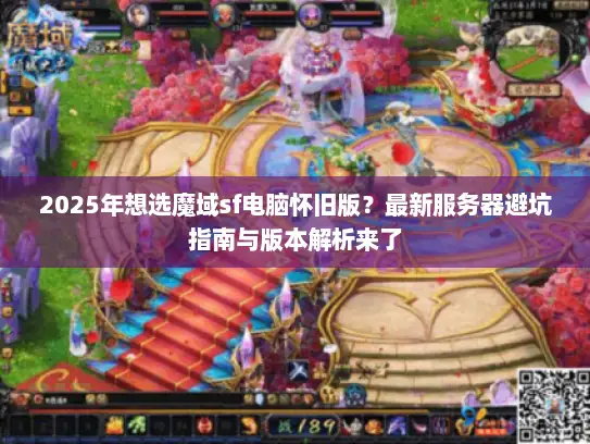 2025年想选魔域sf电脑怀旧版？最新服务器避坑指南与版本解析来了