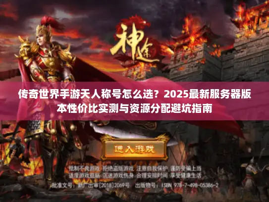 传奇世界手游天人称号怎么选？2025最新服务器版本性价比实测与资源分配避坑指南