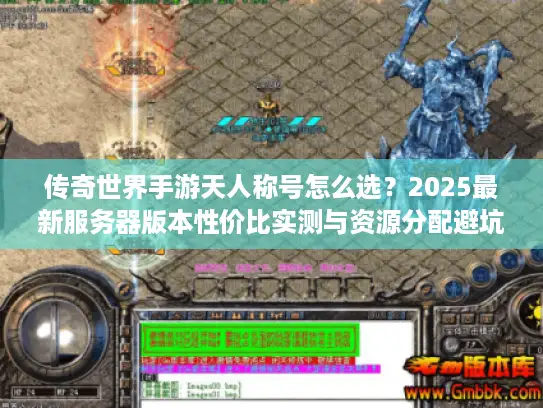 传奇世界手游天人称号怎么选？2025最新服务器版本性价比实测与资源分配避坑指南