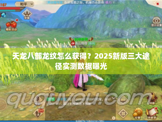 天龙八部龙纹怎么获得？2025新版三大途径实测数据曝光