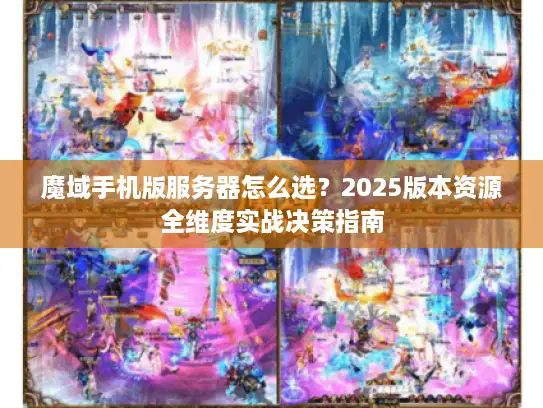 魔域手机版服务器怎么选？2025版本资源全维度实战决策指南