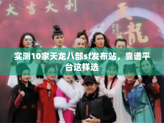 实测10家天龙八部sf发布站,靠谱平台这样选 实测10家天龙八部sf发布站,靠谱平台这样选