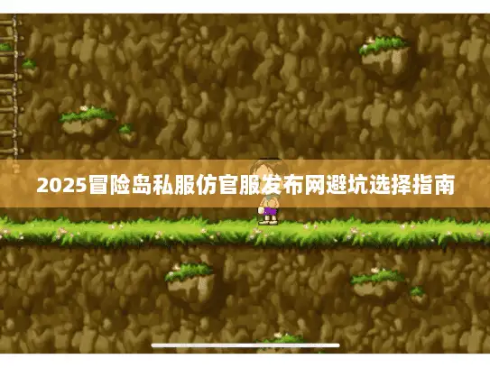 2025冒险岛私服仿官服发布网避坑选择指南