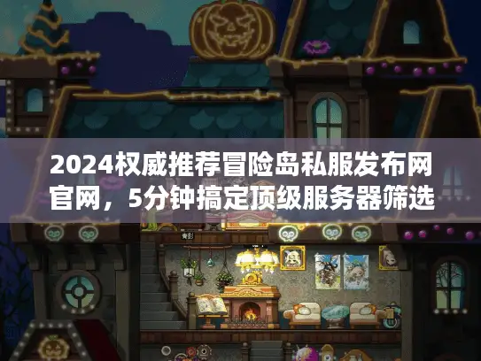 2024权威推荐冒险岛私服发布网官网，5分钟搞定顶级服务器筛选