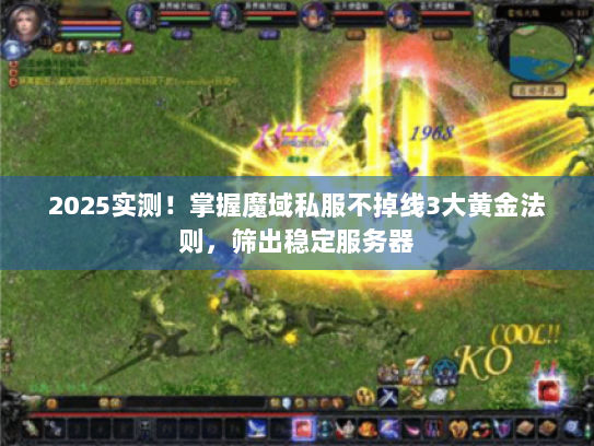 2025实测！掌握魔域私服不掉线3大黄金法则，筛出稳定服务器