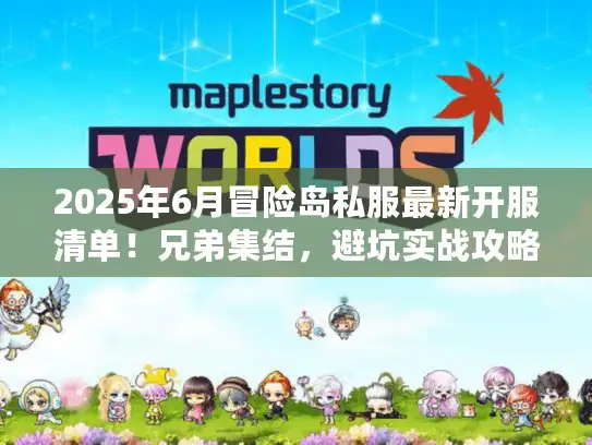 2025年6月冒险岛私服最新开服清单！兄弟集结，避坑实战攻略速看