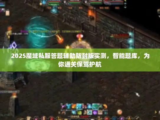 2025魔域私服答题辅助防封版实测，智能题库，为你通关保驾护航