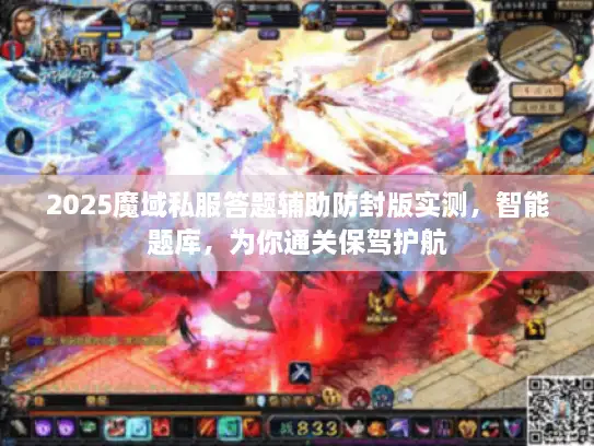 2025魔域私服答题辅助防封版实测，智能题库，为你通关保驾护航