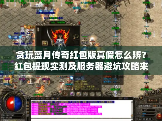 贪玩蓝月传奇红包版真假怎么辨？红包提现实测及服务器避坑攻略来了