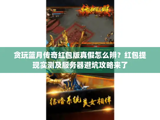 贪玩蓝月传奇红包版真假怎么辨？红包提现实测及服务器避坑攻略来了