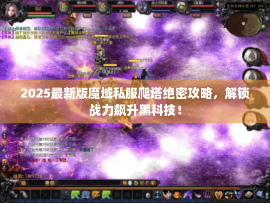 2025最新版魔域私服爬塔绝密攻略,解锁战力飙升黑科技! 2025最新版魔域私服爬塔绝密攻略,解锁战力飙升黑科技!