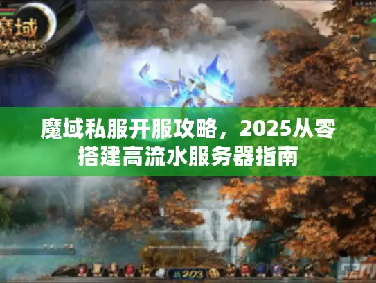 魔域私服开服攻略,2025从零搭建高流水服务器指南 魔域私服开服攻略,2025从零搭建高流水服务器指南