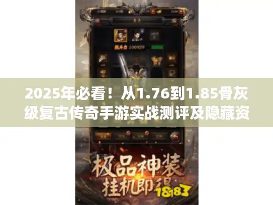 2025年必看！从1.76到1.85骨灰级复古传奇手游实战测评及隐藏资源入口
