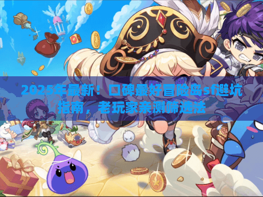 2025年最新！口碑最好冒险岛sf避坑指南，老玩家亲测筛选法