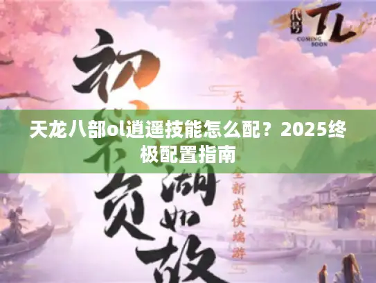 天龙八部ol逍遥技能怎么配？2025终极配置指南