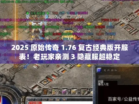 2025 原始传奇 1.76 复古经典版开服表！老玩家亲测 3 隐藏服超稳定