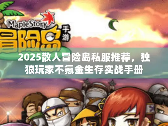 2025散人冒险岛私服推荐,独狼玩家不氪金生存实战手册 2025散人冒险岛私服推荐,独狼玩家不氪金生存实战手册