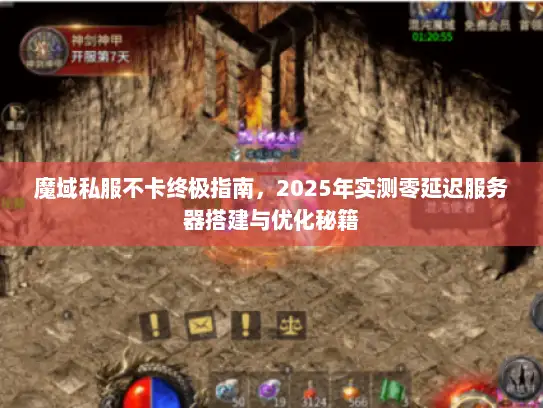 魔域私服不卡终极指南，2025年实测零延迟服务器搭建与优化秘籍