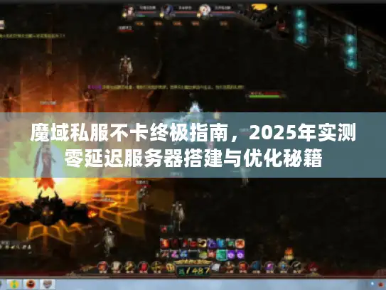 魔域私服不卡终极指南，2025年实测零延迟服务器搭建与优化秘籍